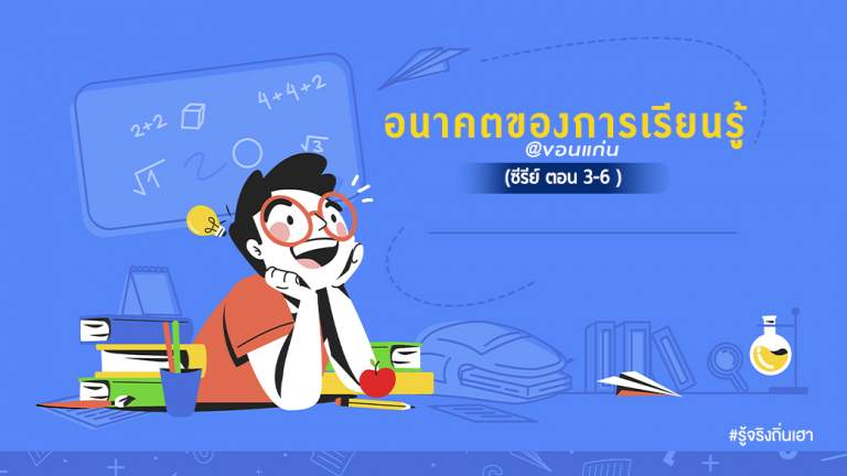 อนาคตของการเรียนรู้ @ขอนแก่น (ซีรีย์ ตอน 3-6)