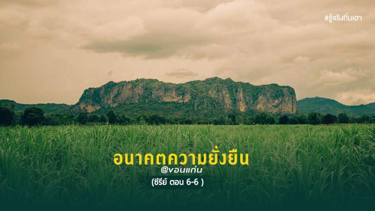 อนาคต ความยั่งยืน  @ขอนแก่น  (ซีรีย์ ตอน 6-6)