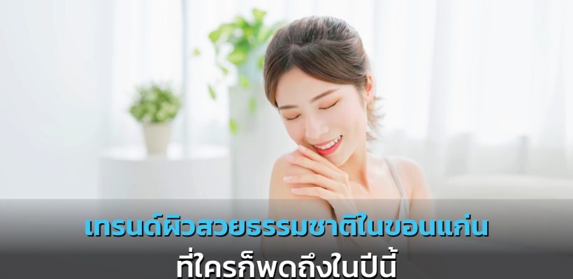 เทรนด์ผิวสวยธรรมชาติในขอนแก่น ที่ใครก็พูดถึงในปีนี้