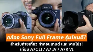 กล้อง Sony Full Frame รุ่นไหนดีสำหรับถ่ายเที่ยว ทำคอนเทนต์ และงานโปร? เทียบ A7C II, A7 IV และ A7R VI