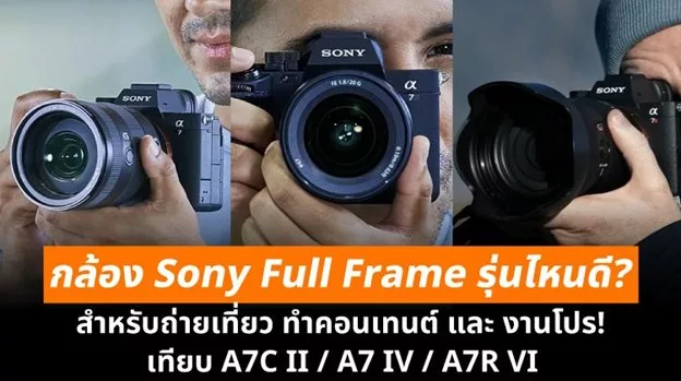 กล้อง Sony Full Frame รุ่นไหนดีสำหรับถ่ายเที่ยว ทำคอนเทนต์ และงานโปร? เทียบ A7C II, A7 IV และ A7R VI